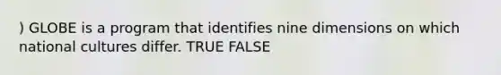 ) GLOBE is a program that identifies nine dimensions on which national cultures differ. TRUE FALSE