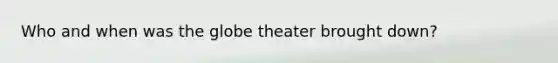 Who and when was the globe theater brought down?