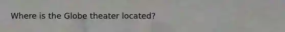 Where is the Globe theater located?