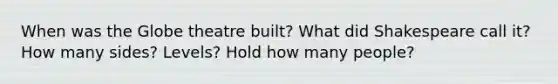 When was the Globe theatre built? What did Shakespeare call it? How many sides? Levels? Hold how many people?