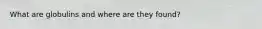 What are globulins and where are they found?