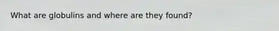 What are globulins and where are they found?