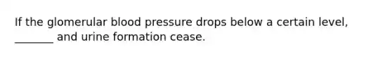 If the glomerular <a href='https://www.questionai.com/knowledge/kD0HacyPBr-blood-pressure' class='anchor-knowledge'>blood pressure</a> drops below a certain level, _______ and urine formation cease.