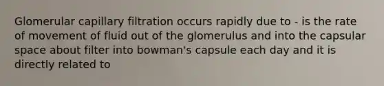 Glomerular capillary filtration occurs rapidly due to - is the rate of movement of fluid out of the glomerulus and into the capsular space about filter into bowman's capsule each day and it is directly related to