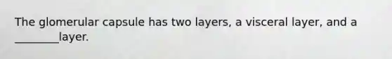 The glomerular capsule has two layers, a visceral layer, and a ________layer.