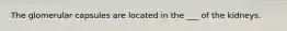 The glomerular capsules are located in the ___ of the kidneys.