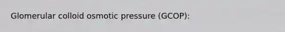 Glomerular colloid osmotic pressure (GCOP):