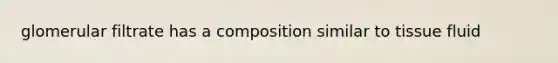 glomerular filtrate has a composition similar to <a href='https://www.questionai.com/knowledge/kWiYbAnjxS-tissue-fluid' class='anchor-knowledge'>tissue fluid</a>
