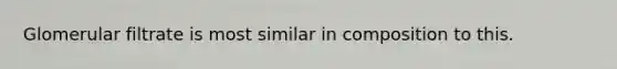 Glomerular filtrate is most similar in composition to this.