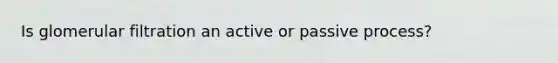 Is glomerular filtration an active or passive process?