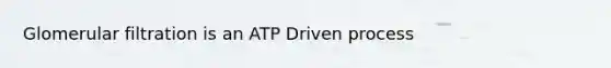 Glomerular filtration is an ATP Driven process