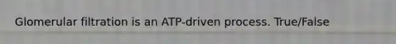 Glomerular filtration is an ATP-driven process. True/False