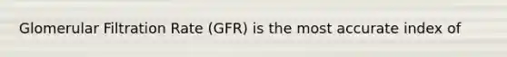 Glomerular Filtration Rate (GFR) is the most accurate index of