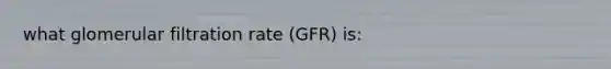 what glomerular filtration rate (GFR) is: