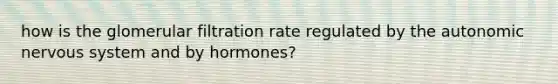 how is the glomerular filtration rate regulated by the autonomic nervous system and by hormones?