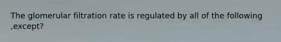 The glomerular filtration rate is regulated by all of the following ,except?