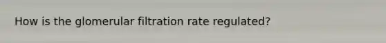 How is the glomerular filtration rate regulated?