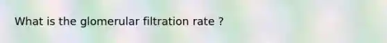 What is the glomerular filtration rate ?