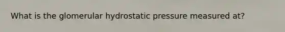 What is the glomerular hydrostatic pressure measured at?