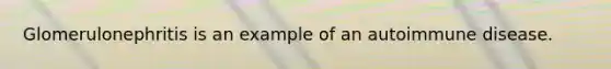 Glomerulonephritis is an example of an autoimmune disease.