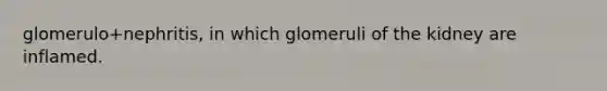 glomerulo+nephritis, in which glomeruli of the kidney are inflamed.