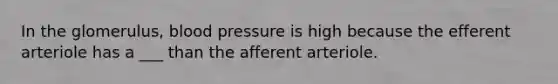 In the glomerulus, blood pressure is high because the efferent arteriole has a ___ than the afferent arteriole.