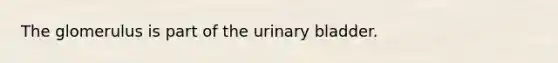 The glomerulus is part of the <a href='https://www.questionai.com/knowledge/kb9SdfFdD9-urinary-bladder' class='anchor-knowledge'>urinary bladder</a>.