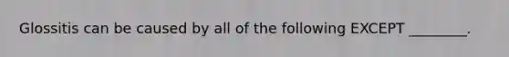 Glossitis can be caused by all of the following EXCEPT ________.