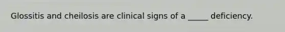 Glossitis and cheilosis are clinical signs of a _____ deficiency.