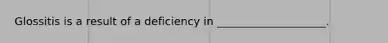 Glossitis is a result of a deficiency in ____________________.