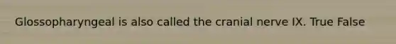 Glossopharyngeal is also called the cranial nerve IX. True False