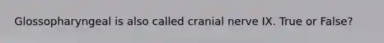 Glossopharyngeal is also called cranial nerve IX. True or False?