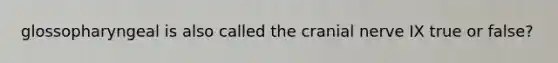 glossopharyngeal is also called the cranial nerve IX true or false?
