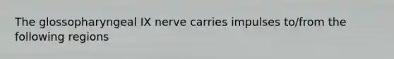 The glossopharyngeal IX nerve carries impulses to/from the following regions