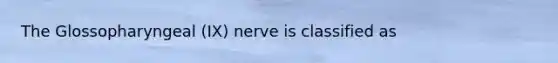 The Glossopharyngeal (IX) nerve is classified as
