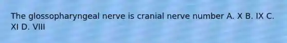 The glossopharyngeal nerve is cranial nerve number A. X B. IX C. XI D. VIII