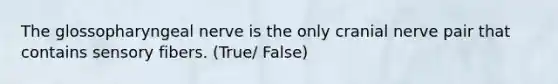 The glossopharyngeal nerve is the only cranial nerve pair that contains sensory fibers. (True/ False)