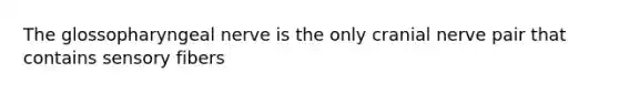 The glossopharyngeal nerve is the only cranial nerve pair that contains sensory fibers