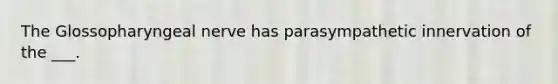 The Glossopharyngeal nerve has parasympathetic innervation of the ___.