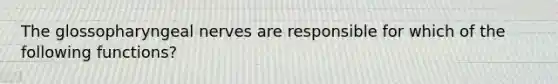 The glossopharyngeal nerves are responsible for which of the following functions?