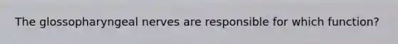 The glossopharyngeal nerves are responsible for which function?