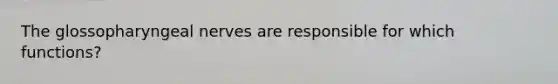 The glossopharyngeal nerves are responsible for which functions?