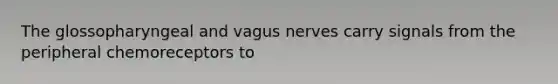 The glossopharyngeal and vagus nerves carry signals from the peripheral chemoreceptors to