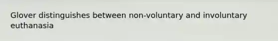 Glover distinguishes between non-voluntary and involuntary euthanasia