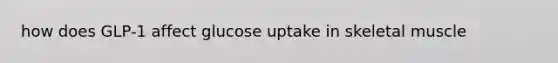 how does GLP-1 affect glucose uptake in skeletal muscle