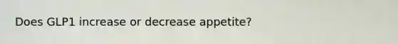 Does GLP1 increase or decrease appetite?