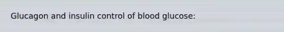 Glucagon and insulin control of blood glucose: