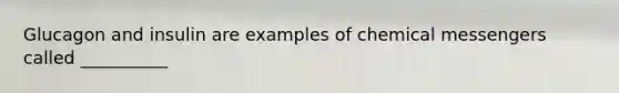 Glucagon and insulin are examples of chemical messengers called __________