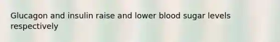 Glucagon and insulin raise and lower blood sugar levels respectively