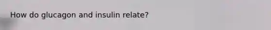 How do glucagon and insulin relate?